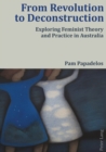 From Revolution to Deconstruction : Exploring Feminist Theory and Practice in Australia - Book