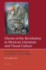 Ghosts of the Revolution in Mexican Literature and Visual Culture : Revisitations in Modern and Contemporary Creative Media - Book