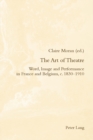 The Art of Theatre : Word, Image and Performance in France and Belgium, c. 1830–1910 - Book