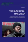 The Black Irish Onscreen : Representing Black and Mixed-Race Identities on Irish Film and Television - Book