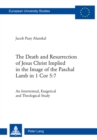 The Death and Resurrection of Jesus Christ Implied in the Image of the Paschal Lamb in 1 Cor 5:7 : An Intertextual, Exegetical and Theological Study - Book