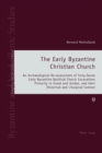 The Early Byzantine Christian Church : An Archaeological Re-assessment of Forty-Seven Early Byzantine Basilical Church Excavations Primarily in Israel and Jordan, and their Historical and Liturgical C - Book