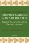 The Life and Ministry of Prophet Garrick Sokari Braide : Elijah the Second of Niger Delta, Nigeria (c. 1882-1918) - Book