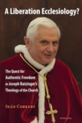 A Liberation Ecclesiology? : The Quest for Authentic Freedom in Joseph Ratzinger’s Theology of the Church - Book