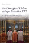 The Liturgical Vision of Pope Benedict XVI : A Theological Inquiry - eBook
