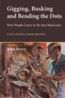 Gigging, Busking and Bending the Dots : How People Learn to Be Jazz Musicians. Case Studies from Bristol - eBook