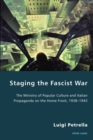 Staging the Fascist War : The Ministry of Popular Culture and Italian Propaganda on the Home Front, 1938-1943 - eBook