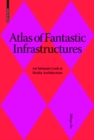 Atlas of Fantastic Infrastructures : An Intimate Look at Media Architecture - Book