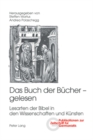 Das Buch Der Buecher - Gelesen : Lesarten Der Bibel in Den Wissenschaften Und Kuensten - Book