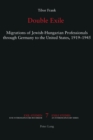 Double Exile : Migrations of Jewish-Hungarian Professionals through Germany to the United States, 1919-1945 - Book