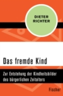 Das fremde Kind : Zur Entstehung der Kindheitsbilder des burgerlichen Zeitalters - eBook