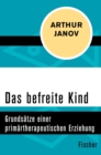 Das befreite Kind : Grundsatze einer primartherapeutischen Erziehung - eBook