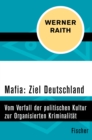 Mafia: Ziel Deutschland : Vom Verfall der politischen Kultur zur Organisierten Kriminalitat - eBook