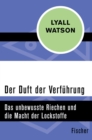 Der Duft der Verfuhrung : Das unbewusste Riechen und die Macht der Lockstoffe - eBook