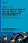 Prazedenzwirkung internationaler Schiedsspruche : Dogmatisch-empirische Analysen zur Handels- und Investitionsschiedsgerichtsbarkeit - eBook