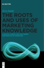 The roots and uses of marketing knowledge : A critical inquiry into the theory and practice of marketing - Book