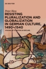 Resisting Pluralization and Globalization in German Culture, 1490-1540 : Visions of a Nation in Decline - eBook