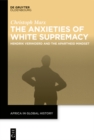 The Anxieties of White Supremacy : Hendrik Verwoerd and the Apartheid Mindset - eBook