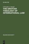 The Grotian Theology of International Law : Hugo Grotius and the Moral Foundations of International Relations - eBook