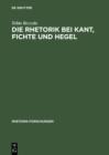 Die Rhetorik bei Kant, Fichte und Hegel : Ein Beitrag zur Philosophiegeschichte der Rhetorik - eBook