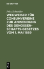 Wegweiser fur Consumvereine zur Anwendung des Genossenschafts-Gesetzes vom 1. Mai 1889 : Musterstatuten mit Begrundung und Erlauterungen - eBook