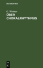 Uber Choralrhythmus : Eine Betrachtung unserer Melodieen von der metrischen Seite mit dem Versuch einer rationelleren Taktierung derselben - Book