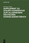 Supplement zu Staub's Kommentar zum Allgemeinen Deutschen Handelsgesetzbuch : enthaltend: 1. eine Erlauterung der Bestimmungen des neuen H.G.B uber die Handlungsgehilfen, 2. eine vergleichende Darstel - eBook