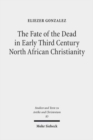 The Fate of the Dead in Early Third Century North African Christianity : The Passion of Perpetua and Felicitas and Tertullian - Book