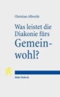 Was leistet die Diakonie furs Gemeinwohl? : Diakonie als gesellschaftliche Praxis des Offentlichen Protestantismus - Book