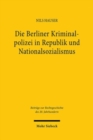 Die Berliner Kriminalpolizei in Republik und Nationalsozialismus : Eine rechtshistorische Untersuchung der Wechselwirkungen zwischen Polizeirecht, Strafrecht und Kriminalpolizeipraxis in den Jahren 19 - Book