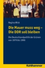 Die Mauer muss weg - Die DDR soll bleiben : Die Deutschlandpolitik der Grunen von 1979 bis 1990 - eBook