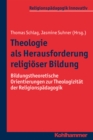 Theologie als Herausforderung religioser Bildung : Bildungstheoretische Orientierungen zur Theologizitat der Religionspadagogik - eBook