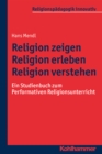 Religion zeigen - Religion erleben - Religion verstehen : Ein Studienbuch zum Performativen Religionsunterricht - eBook