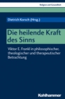 Die heilende Kraft des Sinns : Viktor E. Frankl in philosophischer, theologischer und therapeutischer Betrachtung - eBook