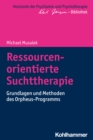 Ressourcenorientierte Suchttherapie : Grundlagen und Methoden des Orpheus-Programms - eBook