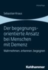 Der begegnungsorientierte Ansatz bei Menschen mit Demenz : Wahrnehmen, erkennen, begegnen - eBook