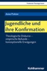 Jugendliche und ihre Konfirmation : Theologische Diskurse - empirische Befunde - konzeptionelle Erwagungen - eBook