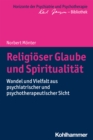 Religioser Glaube und Spiritualitat : Wandel und Vielfalt aus psychiatrischer und psychotherapeutischer Sicht - eBook