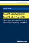 Macht von Gefuhlen - Macht uber Gefuhle : Philosophische Gefuhlstheorien in religionspadagogischer Perspektive - eBook