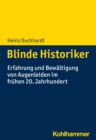 Blinde Historiker : Erfahrung und Bewaltigung von Augenleiden im fruhen 20. Jahrhundert - eBook