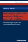 Wie Religionslehrkrafte von ihrem Religionsunterricht erzahlen : Orientierungen angesichts von Umbruchssituationen - eBook