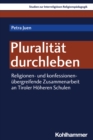 Pluralitat durchleben : Religionen- und konfessionenubergreifende Zusammenarbeit an Tiroler Hoheren Schulen - eBook