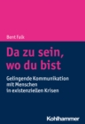 Da zu sein, wo du bist : Gelingende Kommunikation mit Menschen in existenziellen Krisen - eBook