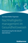 Nachhaltigkeitsmanagement im Gesundheitswesen : Verantwortung fur die Zukunft ubernehmen - eBook