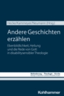 Andere Geschichten erzahlen : Ebenbildlichkeit, Heilung und die Rede von Gott in disabilitysensibler Theologie - eBook