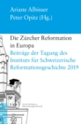 Die Zurcher Reformation in Europa : Beitrage der Tagung des Instituts fur Schweizerische Reformationsgeschichte 6.-8. Februar 2019 in Zurich - eBook