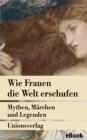 Wie Frauen die Welt erschufen : Mythen, Marchen und Legenden von der weiblichen Gottheit - eBook