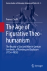 The Age of Figurative Theo-humanism : The Beauty of God and Man in German Aesthetics of Painting and Sculpture (1754-1828) - eBook