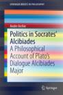 Politics in Socrates' Alcibiades : A Philosophical Account of Plato's Dialogue Alcibiades Major - eBook