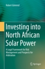 Investing into North African Solar Power : A Legal Framework for Risk Management and Prospects for Arbitration - eBook